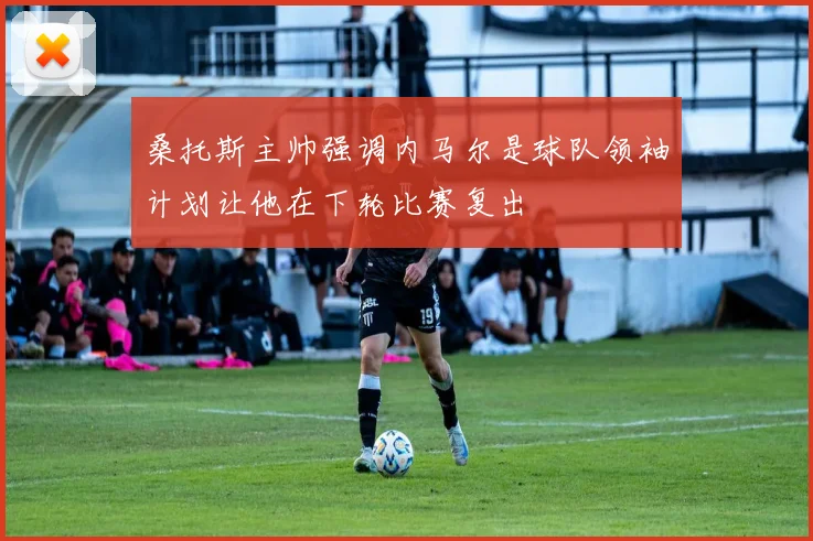 桑托斯主帅强调内马尔是球队领袖计划让他在下轮比赛复出