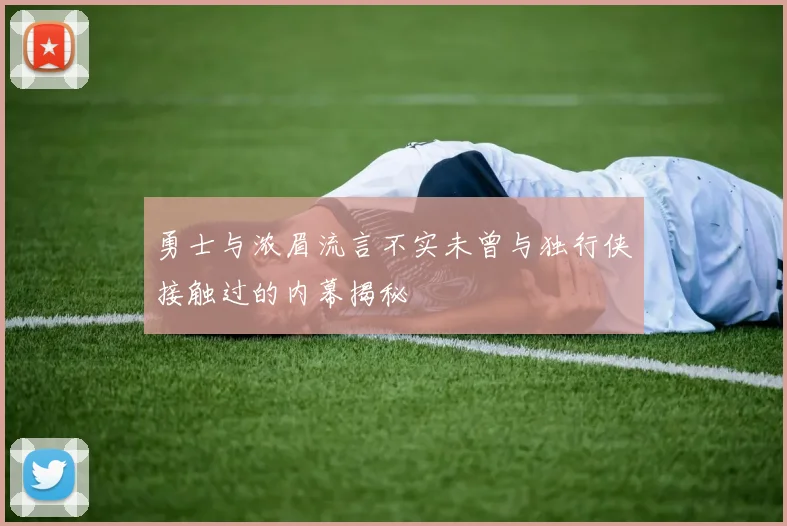 勇士与浓眉流言不实未曾与独行侠接触过的内幕揭秘
