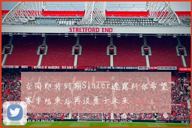 合同即将到期Slater透露科尔希望赛季结束后再谈勇士未来
