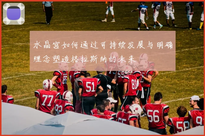 水晶宫如何通过可持续发展与明确理念塑造格拉斯纳的未来