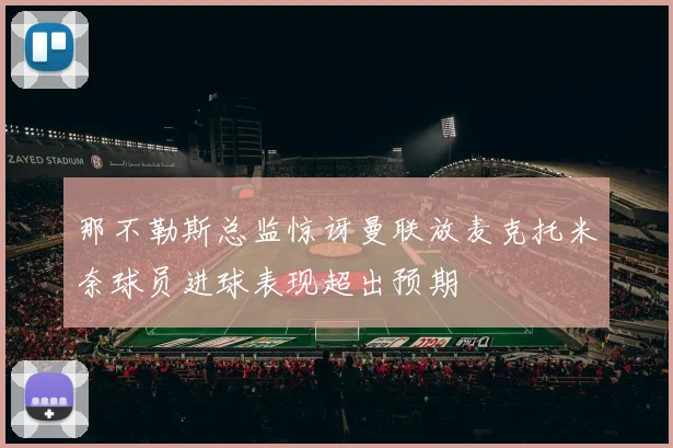 那不勒斯总监惊讶曼联放麦克托米奈球员进球表现超出预期