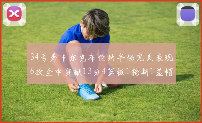 34号秀卡尔克布伦纳半场完美表现6投全中贡献13分4篮板1抢断1盖帽