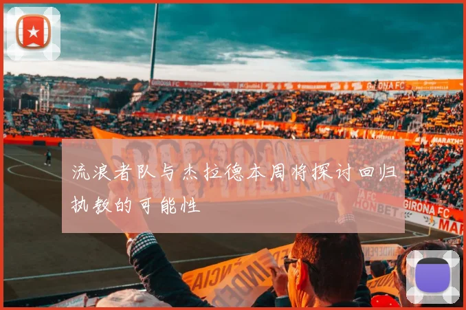 流浪者队与杰拉德本周将探讨回归执教的可能性