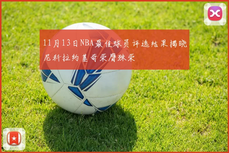 11月13日NBA最佳球员评选结果揭晓尼科拉约基奇荣膺殊荣