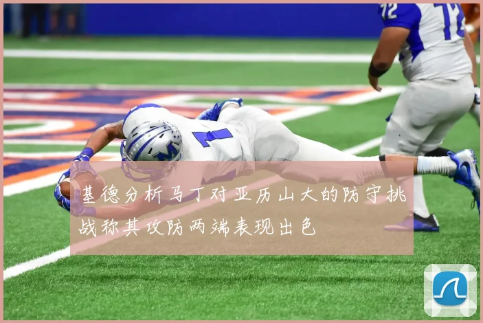 基德分析马丁对亚历山大的防守挑战称其攻防两端表现出色