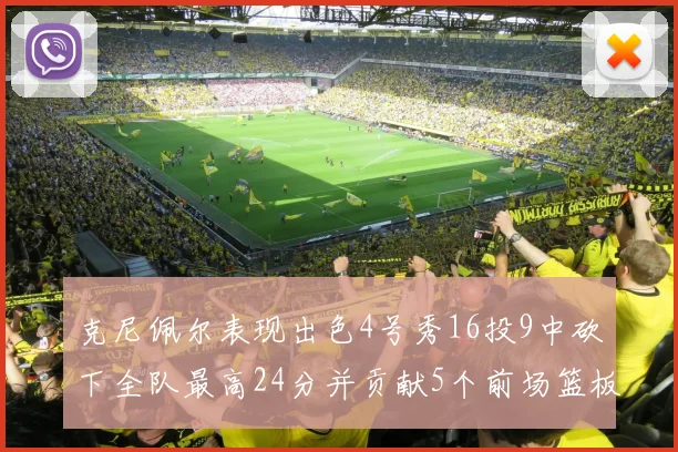 克尼佩尔表现出色4号秀16投9中砍下全队最高24分并贡献5个前场篮板