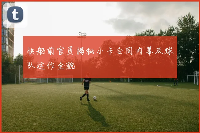快船前官员揭秘小卡合同内幕及球队运作全貌