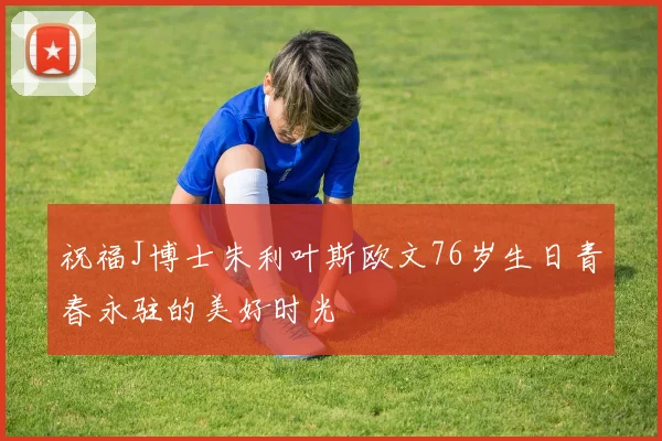 祝福J博士朱利叶斯欧文76岁生日青春永驻的美好时光