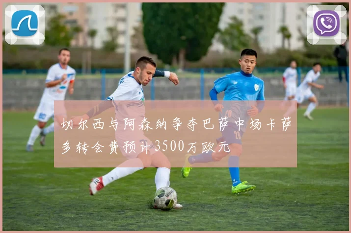 切尔西与阿森纳争夺巴萨中场卡萨多转会费预计3500万欧元