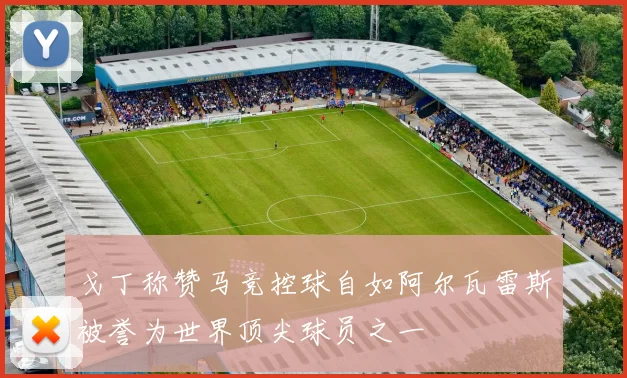 戈丁称赞马竞控球自如阿尔瓦雷斯被誉为世界顶尖球员之一