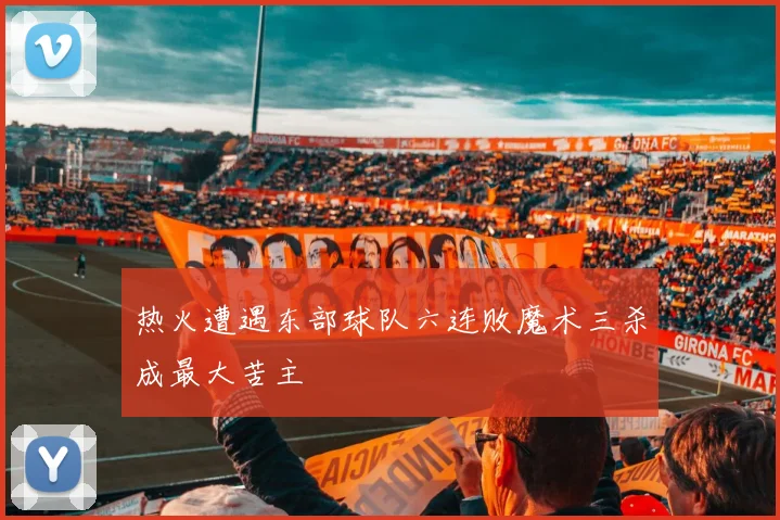 热火遭遇东部球队六连败魔术三杀成最大苦主