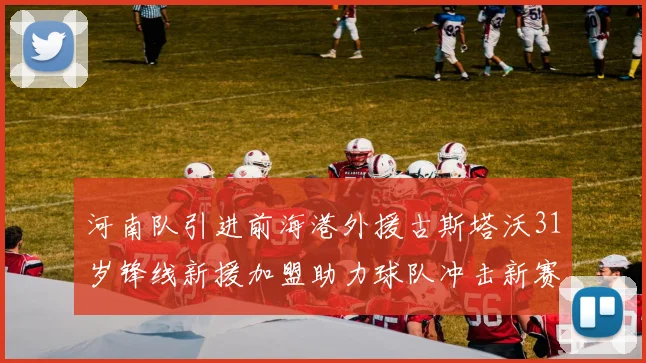 河南队引进前海港外援古斯塔沃31岁锋线新援加盟助力球队冲击新赛季
