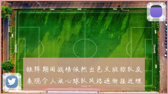 缺阵期间战绩依然出色文班称队友表现令人放心球队风格逐渐接近理想状态