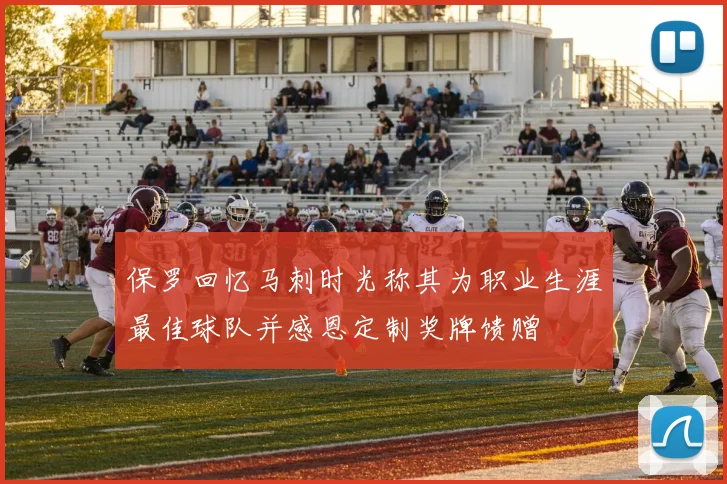 保罗回忆马刺时光称其为职业生涯最佳球队并感恩定制奖牌馈赠